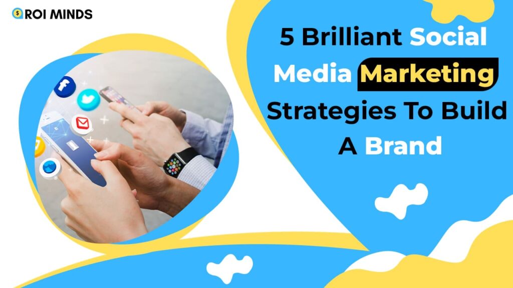 5 Brilliant Social Media Marketing Strategies To Build A Brand