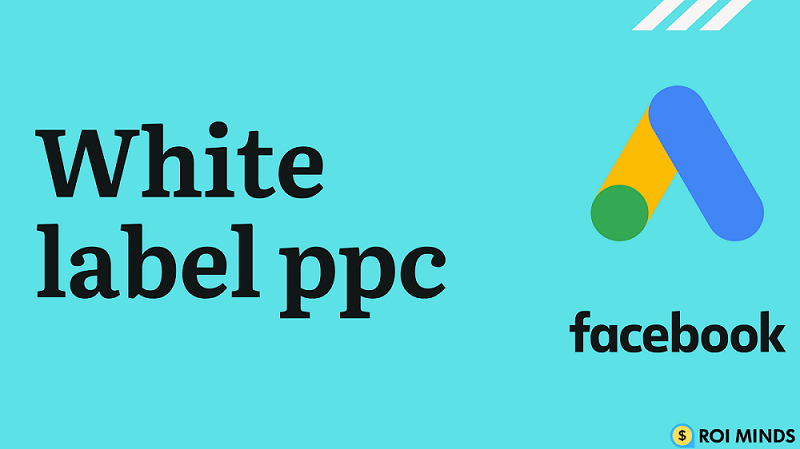 White label PPC - The Ultimate Guide [ 2021 ] - Roi Minds