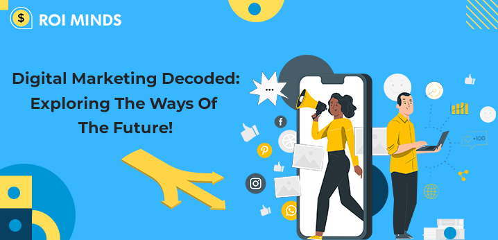 Digital Marketing Decoded: Exploring The Ways Of The Future!