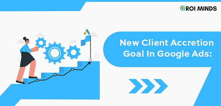 New Client Accretion Goal In Google Ads