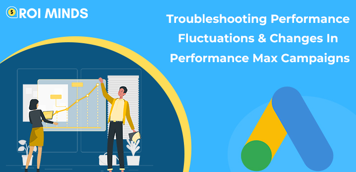 9 Reasons Why Your Performance Is Fluctuating In Performance Max Campaigns