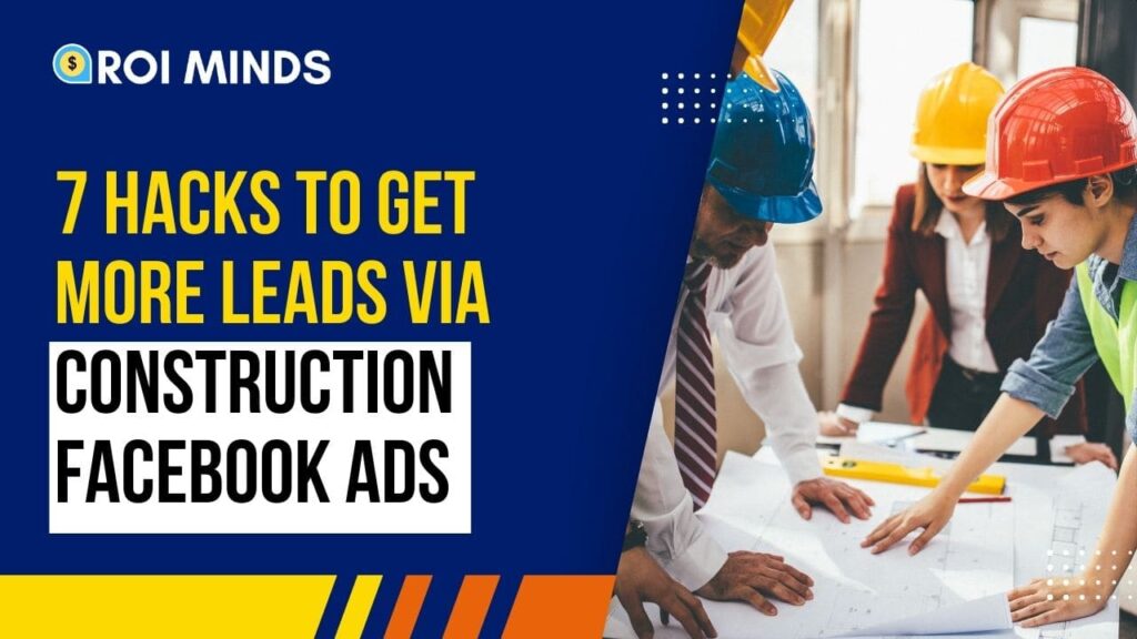 7 Hacks to Get More Leads Via Construction Facebook Ads