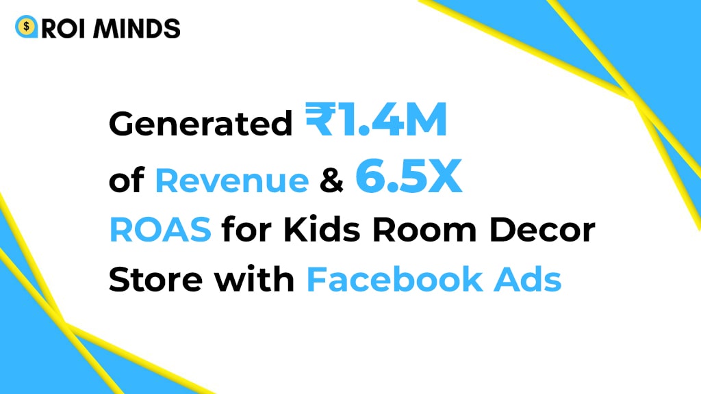 Generated ₹1.4M of Revenue & 6.5X ROAS for Kids Room Decor Store with Facebook Ads
